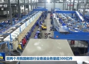 前两个月我国邮政行业寄递业务量超300亿件