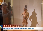 【新思想引领新征程】推动交流互鉴 为人类发展繁荣注入文明力量